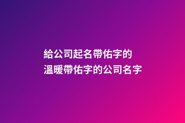 給公司起名帶佑字的 溫暖帶佑字的公司名字-第1張-公司起名-玄機派